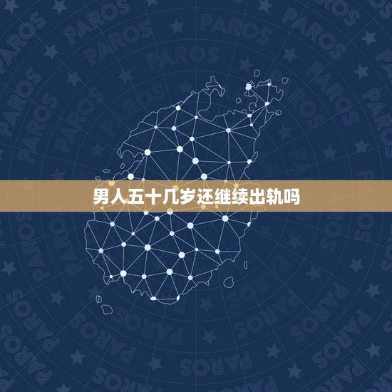 男人五十几岁还继续出轨吗，5O多岁老男人出轨，现在回归家庭，可是妻子对