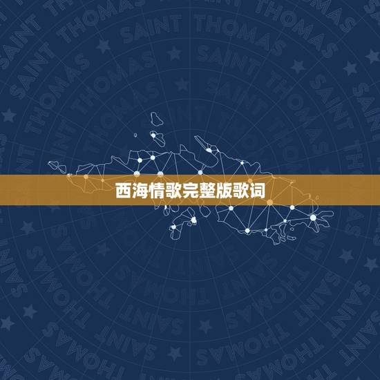 西海情歌完整版歌词，求歌词：西海情歌完整歌词