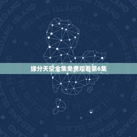缘分天空全集免费观看第6集,缘分天空好看吗 缘分天空全集免费观看第6集,缘分天空好看吗