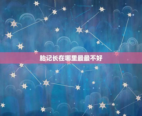 胎记长在哪里最最不好，胎记一般是长在什么地方，都是些什么颜色