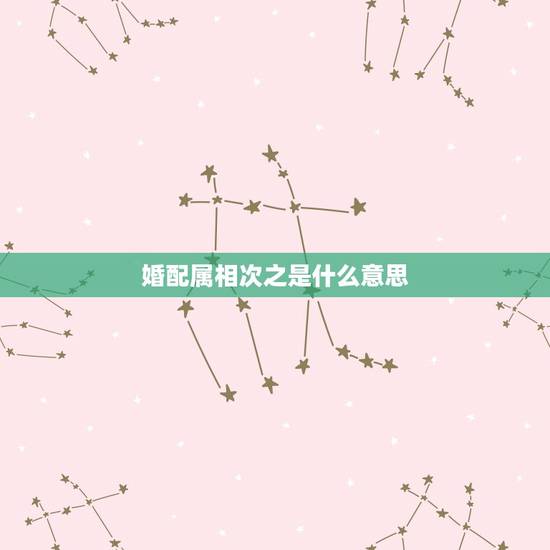 婚配属相次之是什么意思，婚配属相问题