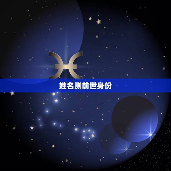姓名测前世身份(免费),名字测你前世是什么 姓名测前世身份(免费),名字测你前世是什么