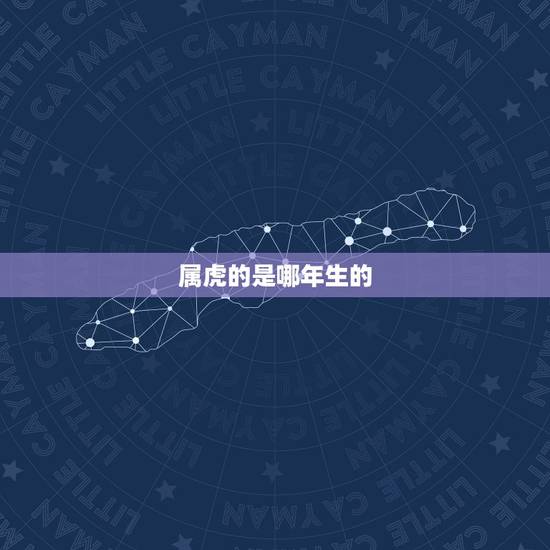 属虎的是哪年生的,那些年出生的人属虎 属虎的是哪年生的,那些年出生的人属虎