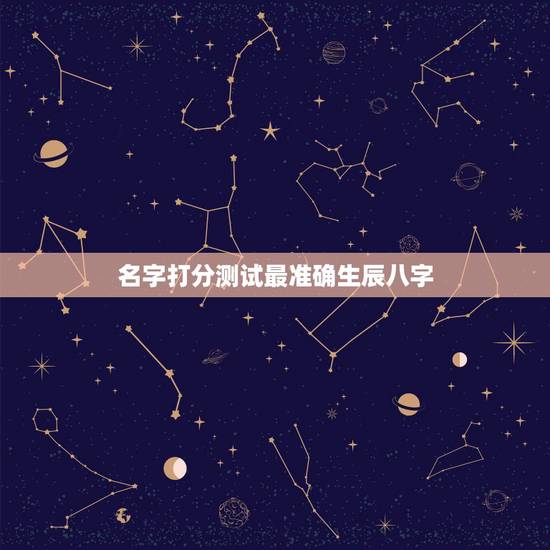 名字打分测试最准确生辰八字,姓名测试打分生辰八字准吗 名字打分测试最准确生辰八字,姓名测试打分生辰八字准吗