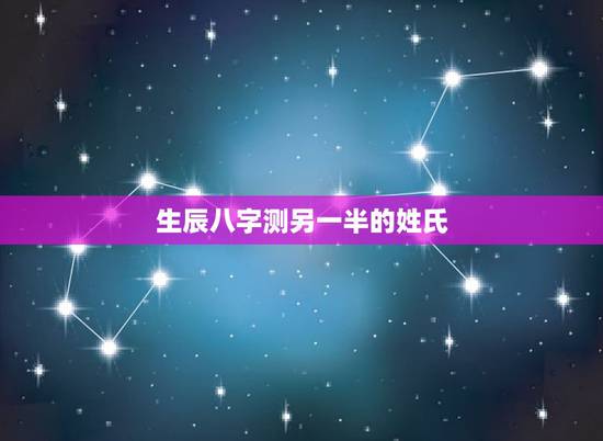 生辰八字测另一半的姓氏，靠生辰八字，能算出一个人的姓氏、所在地、感情经