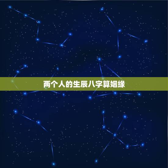 两个人的生辰八字算姻缘，测两人生辰八字姻缘