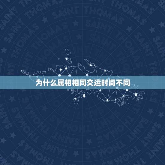 为什么属相相同交运时间不同,急急急!请大师帮我算下交运的具体时间,方 为什么属相相同交运时间不同,急急急!请大师帮我算下交运的具体时间,方