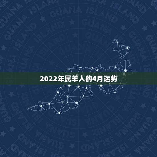 2022年属羊人的4月运势，2022年属羊人的全年运势