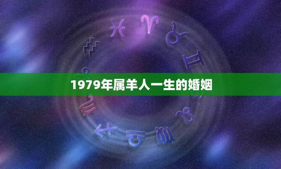 1979年属羊人一生的婚姻，79年属羊女一生几次婚姻？