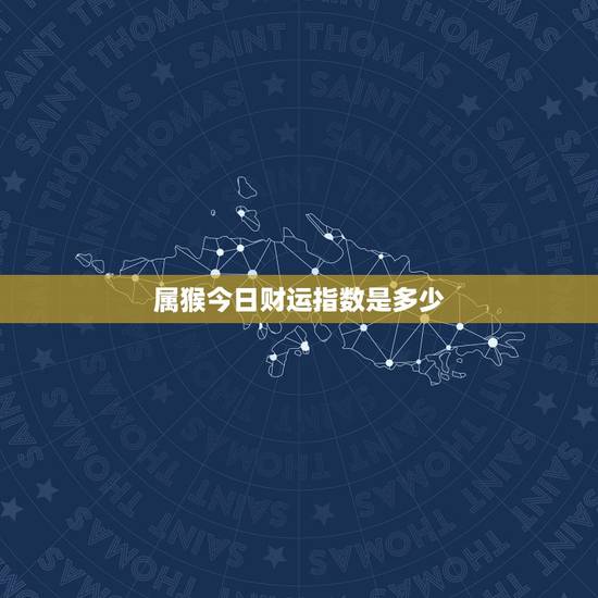 属猴今日财运指数是多少，属猴今日运势财运指数是多少