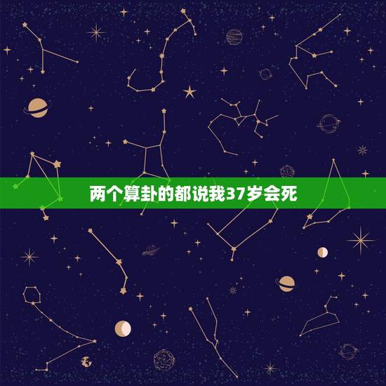 两个算卦的都说我37岁会死,算命的说我妈妈40岁去世,我不信,我妈妈今 两个算卦的都说我37岁会死,算命的说我妈妈40岁去世,我不信,我妈妈今