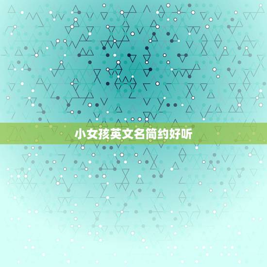 小女孩英文名简约好听，小女孩英文名简约好听An开头