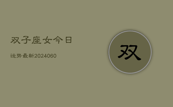双子座女今日运势最新(20240605) 双子座女今日运势最新(20240605)