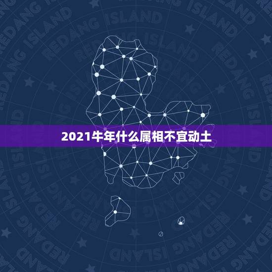 2021牛年什么属相不宜动土，2021年牛年的春联有哪些？