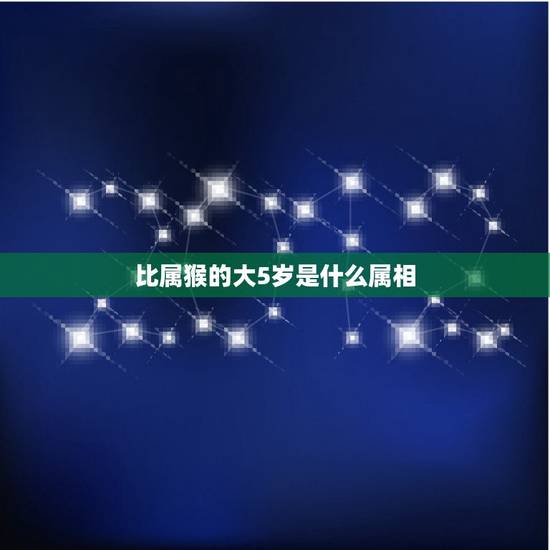 比属猴的大5岁是什么属相，比猴大五岁的属相是什么