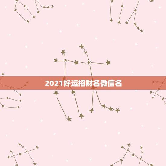 2021好运招财名微信名，微信用什么头像最招财.