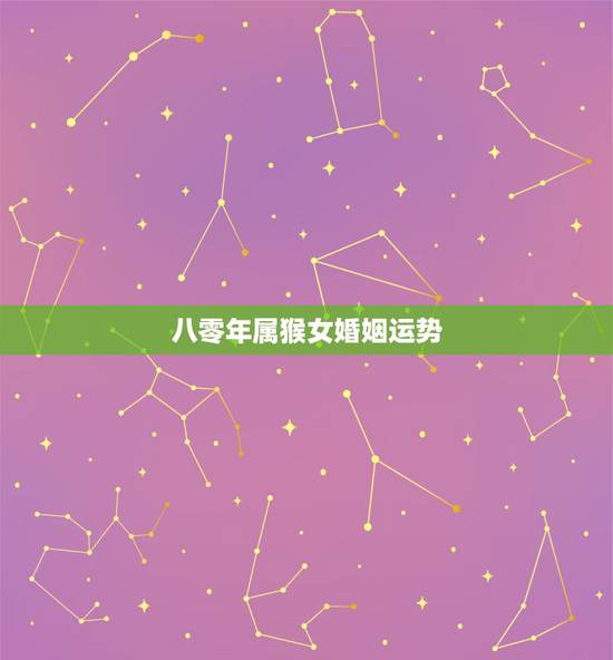 八零年属猴女婚姻运势,1980年属猴男的婚姻和命运 八零年属猴女婚姻运势,1980年属猴男的婚姻和命运