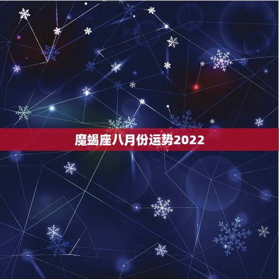 魔蝎座八月份运势2022,摩羯座8月14号的运势 魔蝎座八月份运势2022,摩羯座8月14号的运势