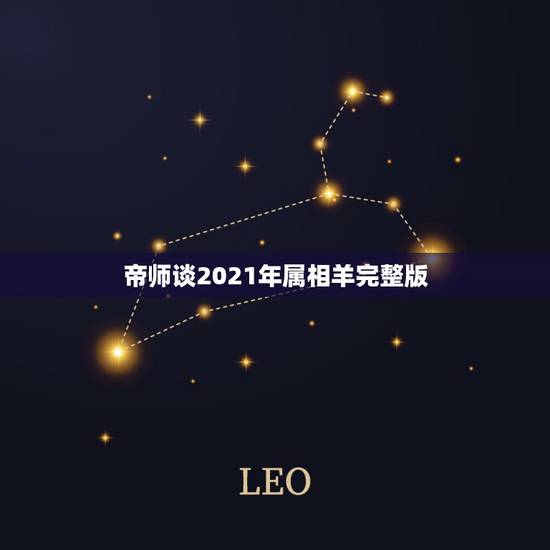 帝师谈2021年属相羊完整版,2021年属羊的贵人 帝师谈2021年属相羊完整版,2021年属羊的贵人