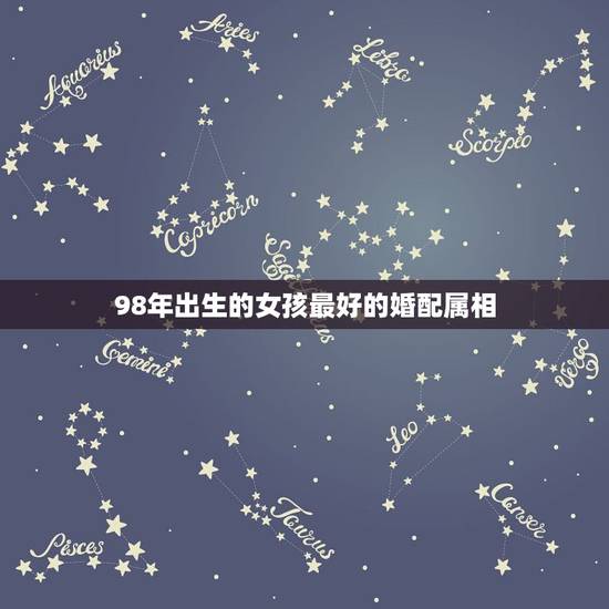 98年出生的女孩最好的婚配属相,属虎最佳婚配 98年出生的女孩最好的婚配属相,属虎最佳婚配