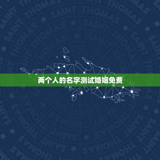两个人的名字测试婚姻免费,两个人名字缘分测试 两个人的名字测试婚姻免费,两个人名字缘分测试