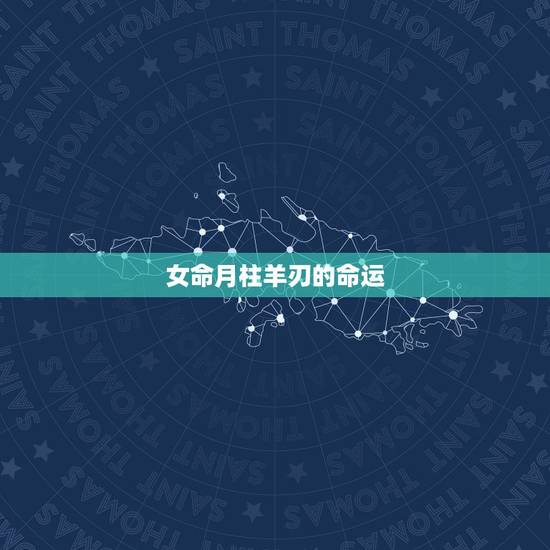 女命月柱羊刃的命运，女命月支羊刃时支羊刃