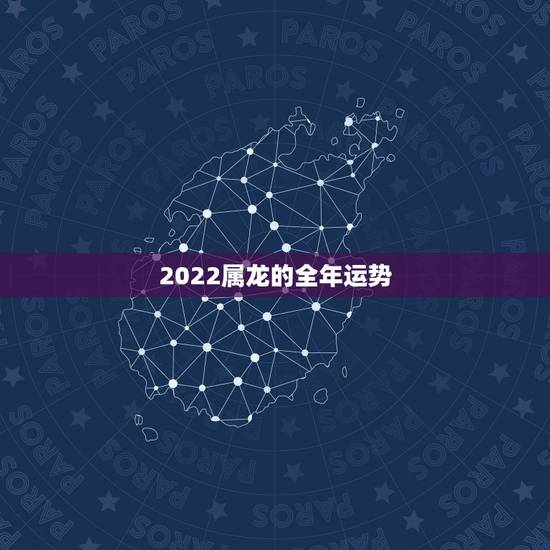 2022属龙的全年运势，龙人2022年运势完整版