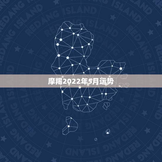 摩羯2022年5月运势，进入5月份，摩羯座综合运势还是相当不错的，你了