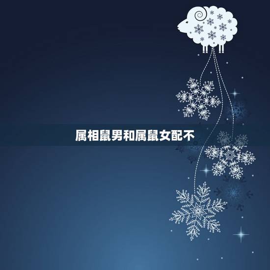 属相鼠男和属鼠女配不，属鼠男和属马女配吗？
