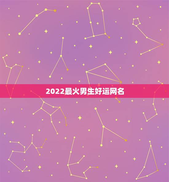 2022最火男生好运网名，2021最火的网名男生
