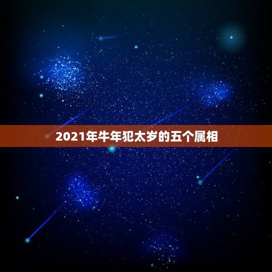 2021年牛年犯太岁的五个属相，2021年什么属相犯太岁或者冲太岁
