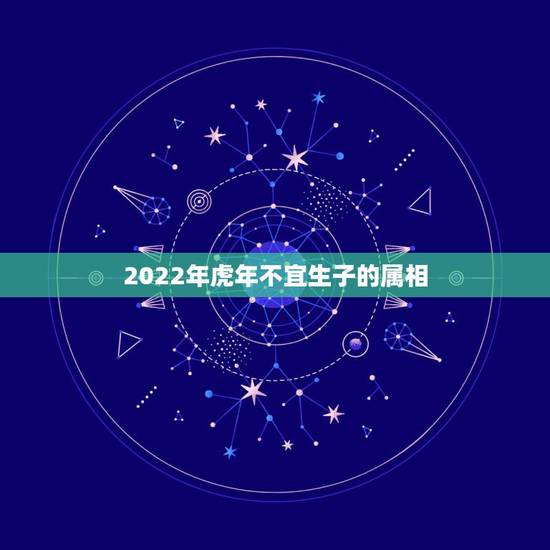 2022年虎年不宜生子的属相，2022年必有添丁之喜的生肖