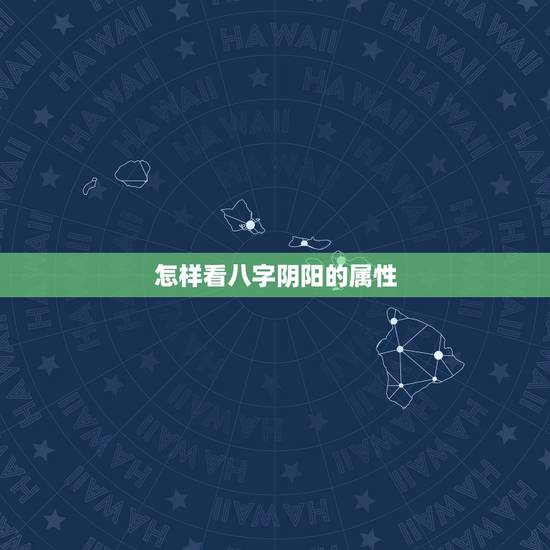 怎样看八字阴阳的属性,怎么看八字属阴还是属阳 怎样看八字阴阳的属性,怎么看八字属阴还是属阳