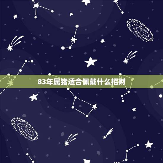 83年属猪适合佩戴什么招财，1983年的猪适合佩戴什么