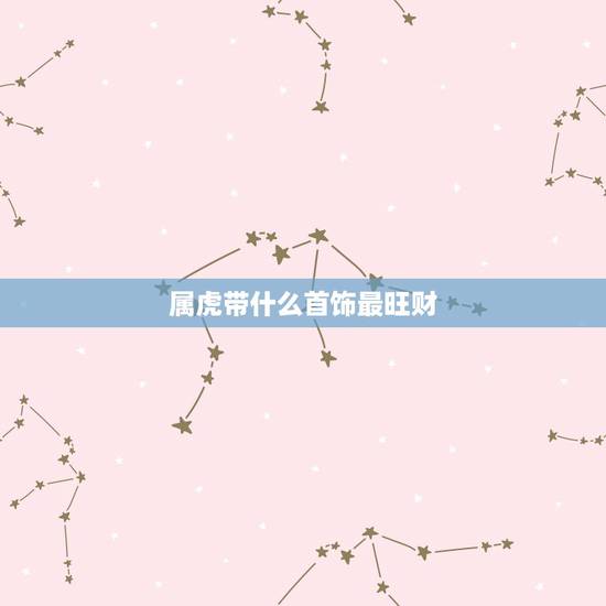 属虎带什么首饰最旺财，86属虎戴什么招财转运