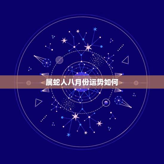 属蛇人八月份运势如何,2018年属蛇人运势 属蛇的2018年运程每月运 属蛇人八月份运势如何,2018年属蛇人运势 属蛇的2018年运程每月运