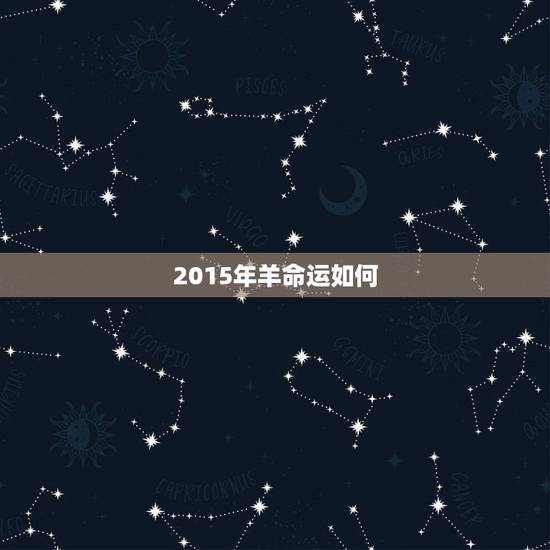 2015年羊命运如何,2015羊年命里缺什么 2015年羊命运如何,2015羊年命里缺什么