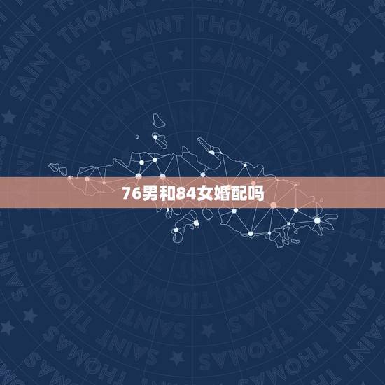 76男和84女婚配吗，76和84年的男女结婚好吗