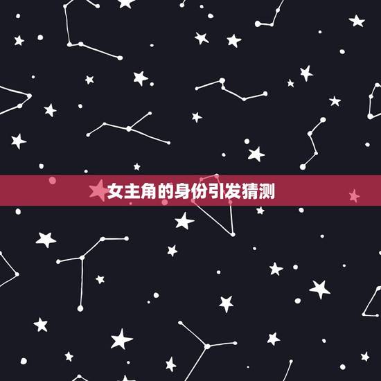 女主角的身份引发猜测 女主角的身份引发猜测