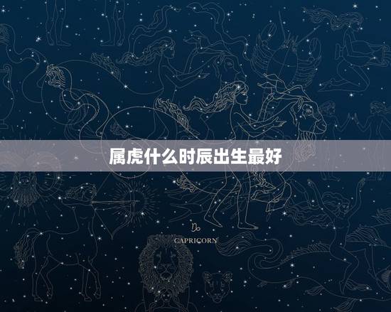 属虎什么时辰出生最好，属虎哪个时辰出生好命，虎什么时辰出生好