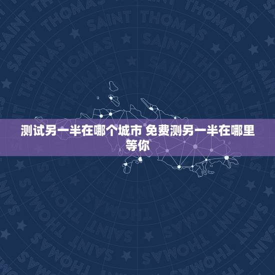 测试另一半在哪个城市 免费测另一半在哪里等你