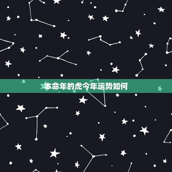 本命年的虎今年运势如何,今年本命年要注意什么 本命年的虎今年运势如何,今年本命年要注意什么