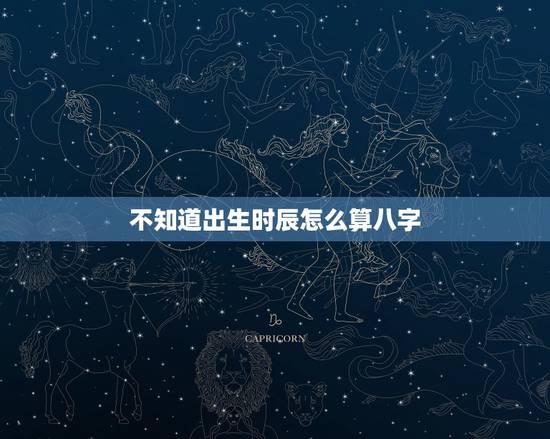 不知道出生时辰怎么算八字,出生时辰不准怎么算,怎么确定自己的生辰八字? 不知道出生时辰怎么算八字,出生时辰不准怎么算,怎么确定自己的生辰八字?