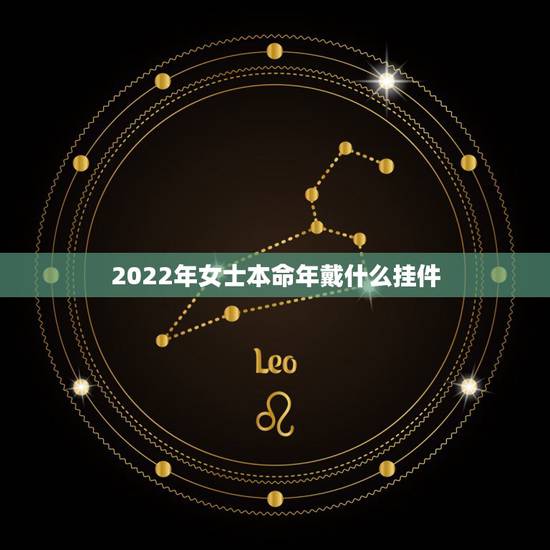 2022年女士本命年戴什么挂件，本命年送什么好