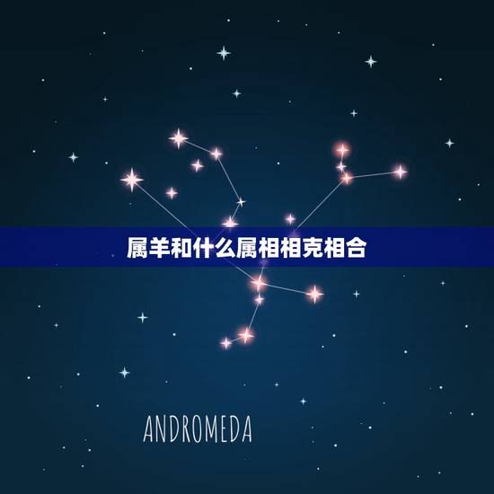 属羊和什么属相相克相合，属相羊和什么属相更佳