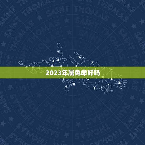 2023年属兔命好吗，2023年的属兔命好吗