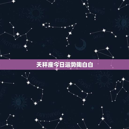 天秤座今日运势陶白白,天秤座今日运势第一星座网 天秤座今日运势陶白白,天秤座今日运势第一星座网