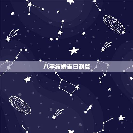 八字结婚吉日测算,生辰八字算结婚吉日的方法 结婚吉日要怎么选择 八字结婚吉日测算,生辰八字算结婚吉日的方法 结婚吉日要怎么选择