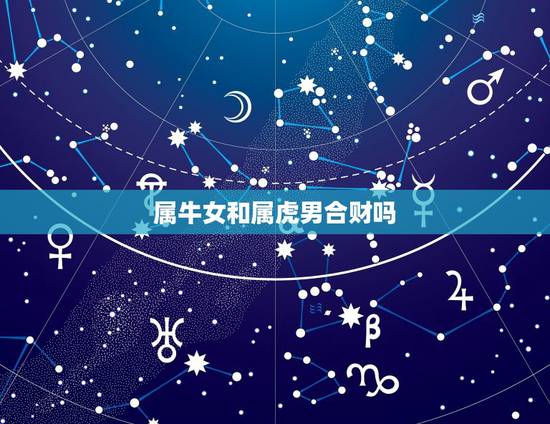 属牛女和属虎男合财吗，属牛和属虎八字不合怎么办
