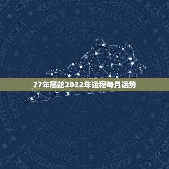 77年属蛇2022年运程每月运势，77年属蛇人2021年运势运程每月运